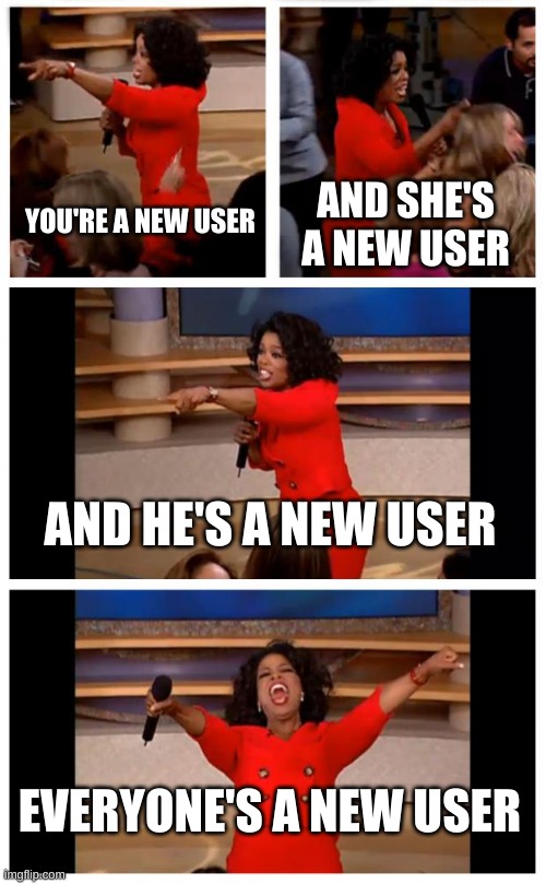 Oprah You Get A Car Everybody Gets A Car Meme | AND SHE'S A NEW USER; YOU'RE A NEW USER; AND HE'S A NEW USER; EVERYONE'S A NEW USER | image tagged in memes,oprah you get a car everybody gets a car | made w/ Imgflip meme maker