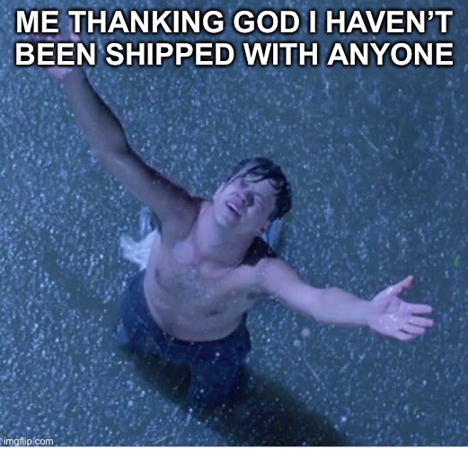 Shawshank redemption freedom | ME THANKING GOD I HAVEN’T BEEN SHIPPED WITH ANYONE | image tagged in shawshank redemption freedom,ship,shipping | made w/ Imgflip meme maker
