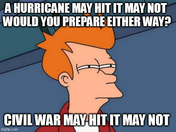 Futurama Fry Meme | A HURRICANE MAY HIT IT MAY NOT  
WOULD YOU PREPARE EITHER WAY? CIVIL WAR MAY HIT IT MAY NOT | image tagged in memes,futurama fry | made w/ Imgflip meme maker