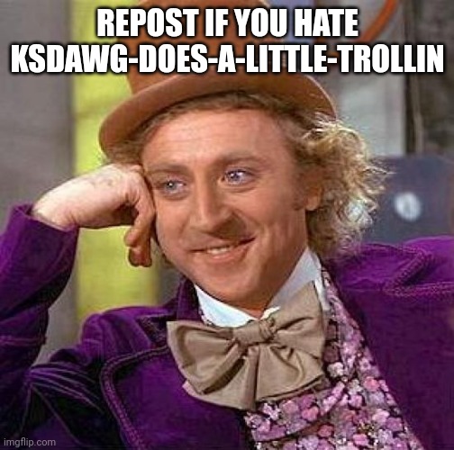 Creepy Condescending Wonka | REPOST IF YOU HATE KSDAWG-DOES-A-LITTLE-TROLLIN | image tagged in memes,creepy condescending wonka | made w/ Imgflip meme maker