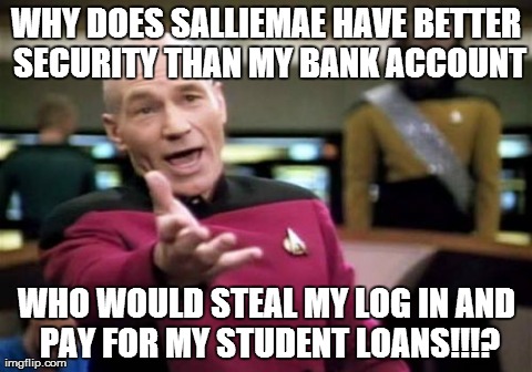 Picard Wtf | WHY DOES SALLIEMAE HAVE BETTER SECURITY THAN MY BANK ACCOUNT WHO WOULD STEAL MY LOG IN AND PAY FOR MY STUDENT LOANS!!!? | image tagged in memes,picard wtf,AdviceAnimals | made w/ Imgflip meme maker