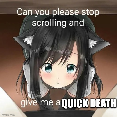 Stop scrolling and give me a headpat | QUICK DEATH | image tagged in stop scrolling and give me a headpat | made w/ Imgflip meme maker