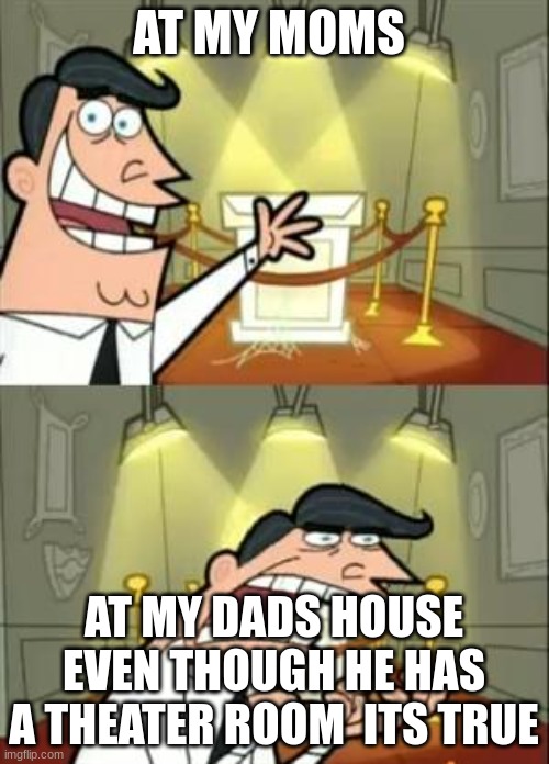 This Is Where I'd Put My Trophy If I Had One Meme | AT MY MOMS AT MY DADS HOUSE EVEN THOUGH HE HAS A THEATER ROOM  ITS TRUE | image tagged in memes,this is where i'd put my trophy if i had one | made w/ Imgflip meme maker