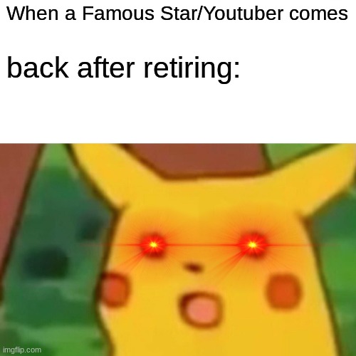 I'm back (kinda) | When a Famous Star/Youtuber comes; back after retiring: | image tagged in memes,surprised pikachu | made w/ Imgflip meme maker