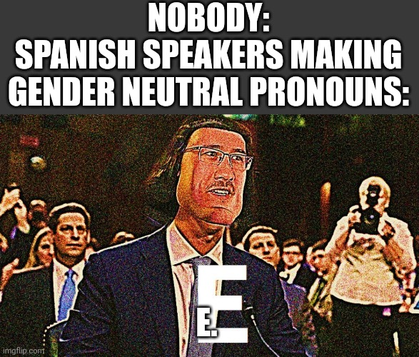 Le, Les, Elles... | NOBODY:
SPANISH SPEAKERS MAKING GENDER NEUTRAL PRONOUNS:; E. | image tagged in memes,lord maarquad,pronouns,spanish,gender equality | made w/ Imgflip meme maker