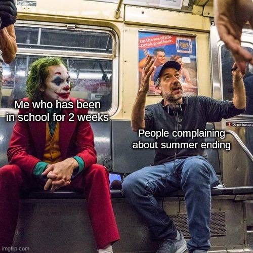 I hate that I have to start school mid august, SCREW YOU SOUTH CAROLINA SCHOOL SYSTEM! | Me who has been in school for 2 weeks; People complaining about summer ending | image tagged in joker in the subway,memes,joker | made w/ Imgflip meme maker