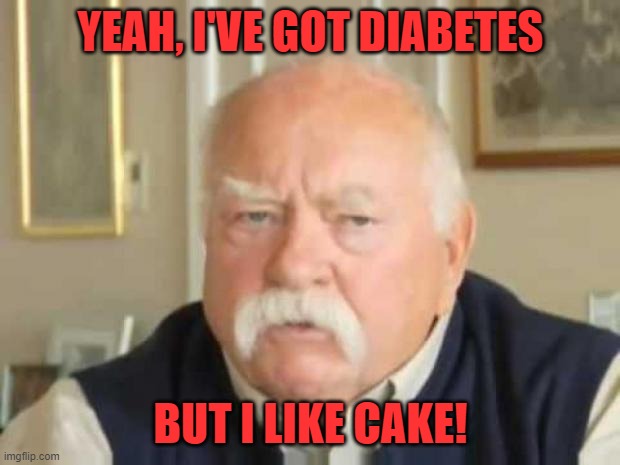 Wilford Brimley | YEAH, I'VE GOT DIABETES BUT I LIKE CAKE! | image tagged in wilford brimley | made w/ Imgflip meme maker