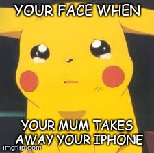 pikachu | YOUR FACE WHEN YOUR MUM TAKES AWAY YOUR IPHONE | image tagged in pikachu | made w/ Imgflip meme maker