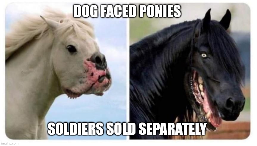 Dog faced ponies | DOG FACED PONIES SOLDIERS SOLD SEPARATELY | image tagged in dog faced ponies | made w/ Imgflip meme maker