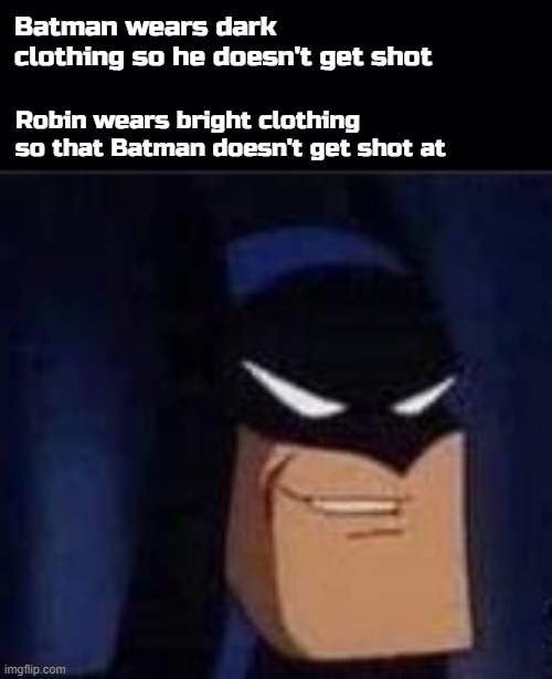 Batman is 3 parallel universes ahead of all of us | Batman wears dark clothing so he doesn't get shot; Robin wears bright clothing so that Batman doesn't get shot at | image tagged in black background | made w/ Imgflip meme maker