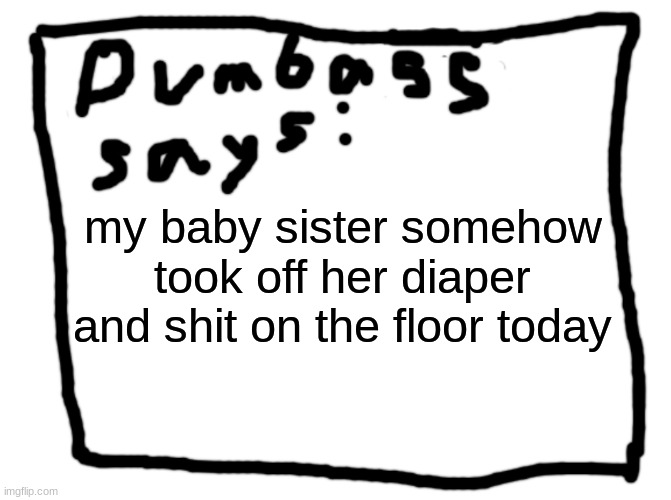idk | my baby sister somehow took off her diaper and shit on the floor today | image tagged in idk | made w/ Imgflip meme maker