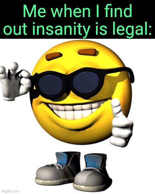 Happy emoji meme | Me when I find out insanity is legal: | image tagged in happy emoji meme | made w/ Imgflip meme maker