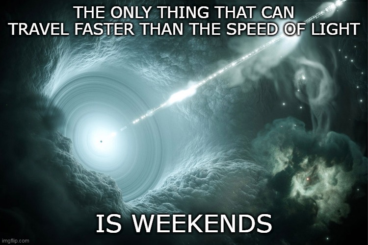 Weekend | THE ONLY THING THAT CAN TRAVEL FASTER THAN THE SPEED OF LIGHT; IS WEEKENDS | image tagged in weekend,the weekend,famous quote weekend | made w/ Imgflip meme maker