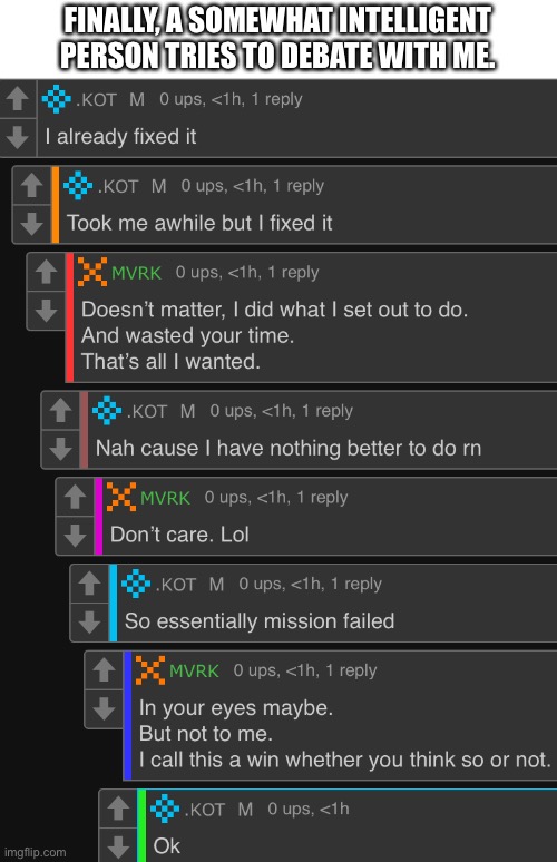 FINALLY, A SOMEWHAT INTELLIGENT PERSON TRIES TO DEBATE WITH ME. | made w/ Imgflip meme maker