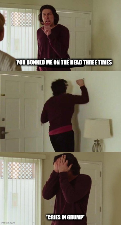 You bonked me on the head three times | YOU BONKED ME ON THE HEAD THREE TIMES; *CRIES IN GRUMP* | image tagged in every day i wake up | made w/ Imgflip meme maker