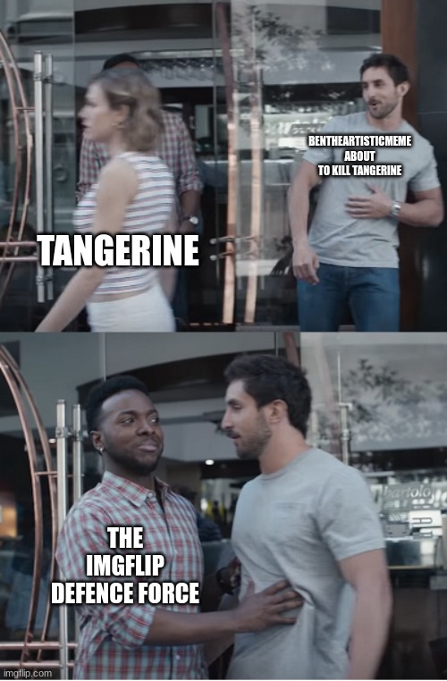 Stop right there | BENTHEARTISTICMEME ABOUT TO KILL TANGERINE TANGERINE THE IMGFLIP DEFENCE FORCE | image tagged in stop right there | made w/ Imgflip meme maker
