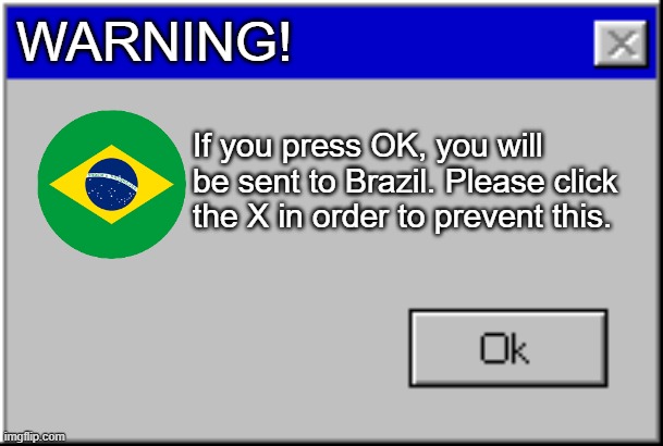 dietz nuts |  WARNING! If you press OK, you will be sent to Brazil. Please click the X in order to prevent this. | image tagged in windows error message | made w/ Imgflip meme maker