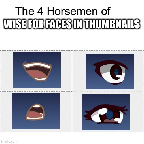 true | WISE FOX FACES IN THUMBNAILS | image tagged in four horsemen | made w/ Imgflip meme maker