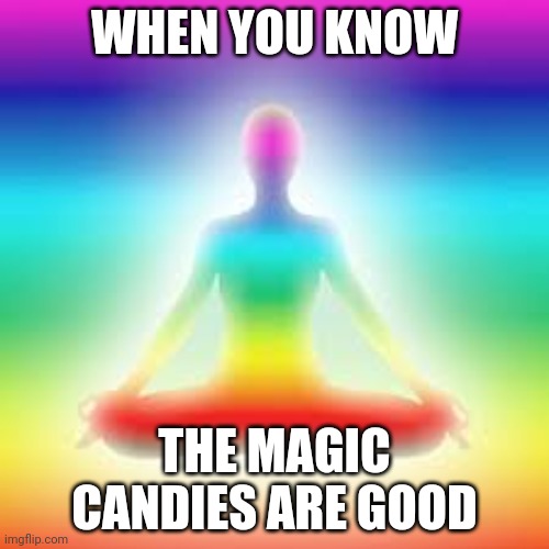 Yoga | WHEN YOU KNOW; THE MAGIC CANDIES ARE GOOD | image tagged in yoga,tripping | made w/ Imgflip meme maker