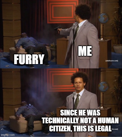 I join the battle | ME; FURRY; SINCE HE WAS TECHNICALLY NOT A HUMAN CITIZEN, THIS IS LEGAL | image tagged in memes,who killed hannibal,stupid,furries,law and order,joins the battle | made w/ Imgflip meme maker