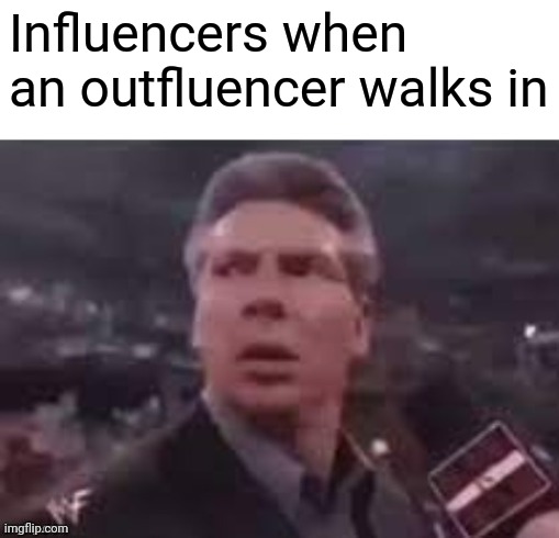 Influencers when an outfluencer walks in | Influencers when an outfluencer walks in | image tagged in x when x walks in | made w/ Imgflip meme maker