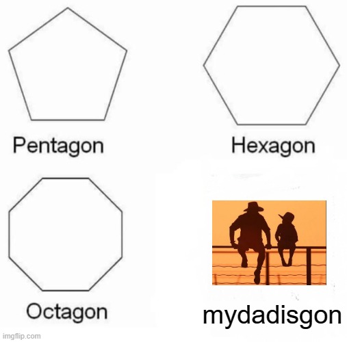 Pentagon Hexagon Octagon | mydadisgon | image tagged in memes,pentagon hexagon octagon,no dad | made w/ Imgflip meme maker