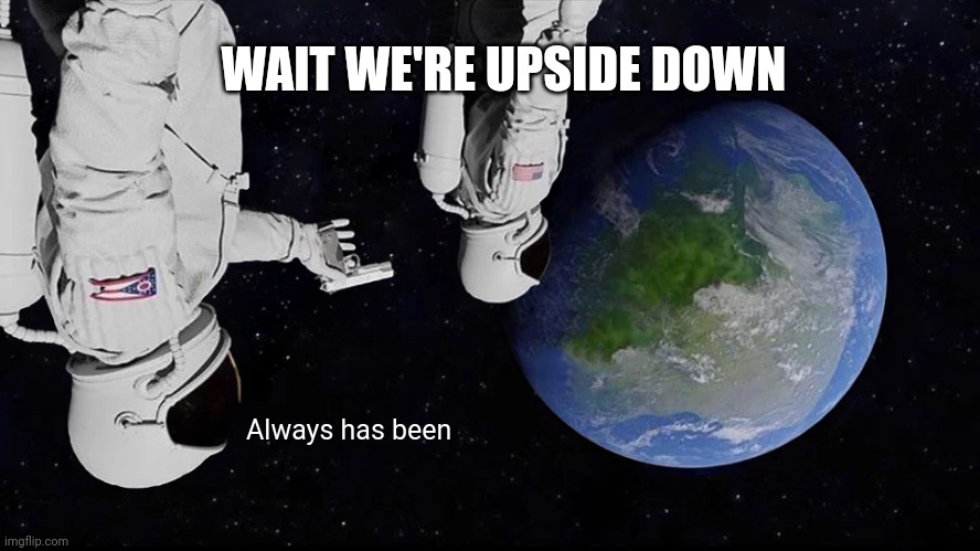 Upside down | WAIT WE'RE UPSIDE DOWN; Always has been | image tagged in memes,always has been | made w/ Imgflip meme maker