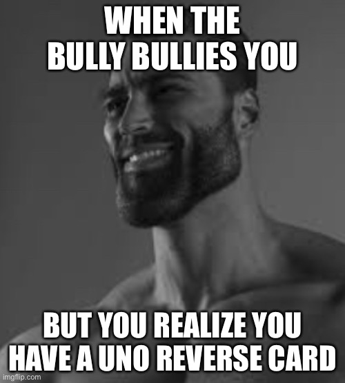 Yes | WHEN THE BULLY BULLIES YOU; BUT YOU REALIZE YOU HAVE A UNO REVERSE CARD | image tagged in giga chad | made w/ Imgflip meme maker
