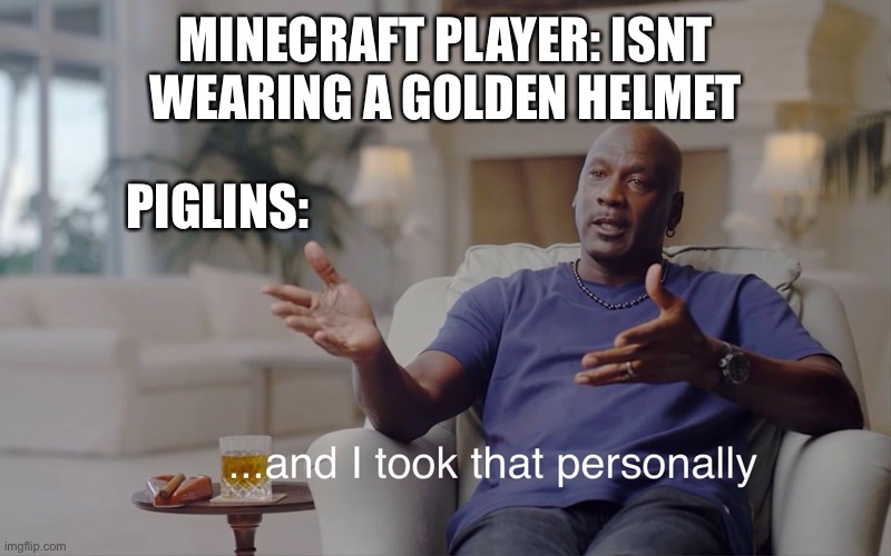 and I took that personally | MINECRAFT PLAYER: ISNT WEARING A GOLDEN HELMET; PIGLINS: | image tagged in and i took that personally | made w/ Imgflip meme maker