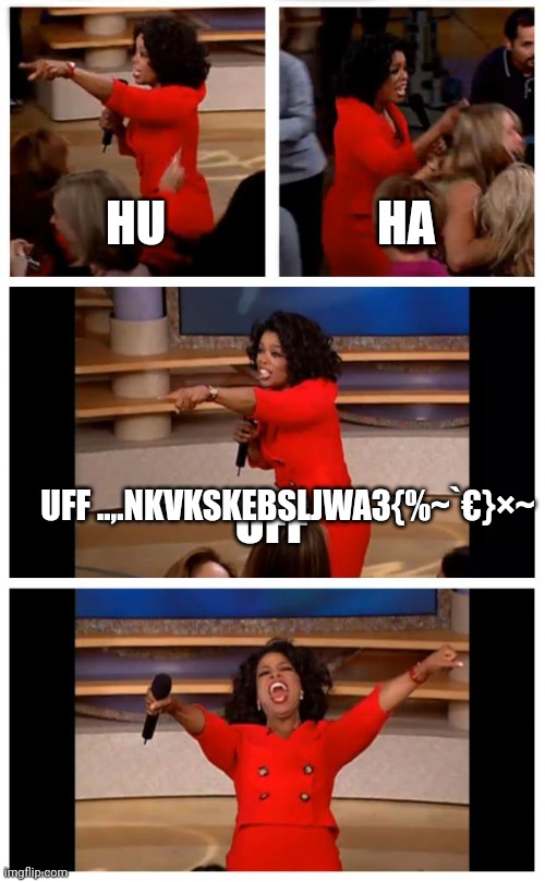 Oprah You Get A Car Everybody Gets A Car Meme | HU; HA; UFF ..,.NKVKSKEBSLJWA3{%~`€}×~; UFF | image tagged in memes,oprah you get a car everybody gets a car | made w/ Imgflip meme maker