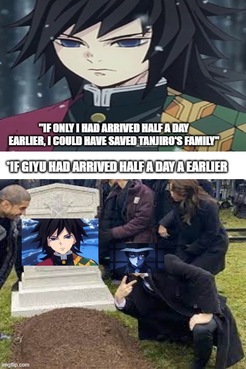 giyu's death |  "IF ONLY I HAD ARRIVED HALF A DAY EARLIER, I COULD HAVE SAVED TANJIRO'S FAMILY"; *IF GIYU HAD ARRIVED HALF A DAY A EARLIER | image tagged in blank white template,demon slayer,memes,funny memes,funny,meme | made w/ Imgflip meme maker