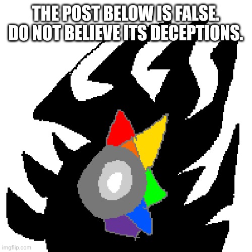 Do not believe such lies. | THE POST BELOW IS FALSE. DO NOT BELIEVE ITS DECEPTIONS. | image tagged in mosaic crystal chrommine a la carte | made w/ Imgflip meme maker