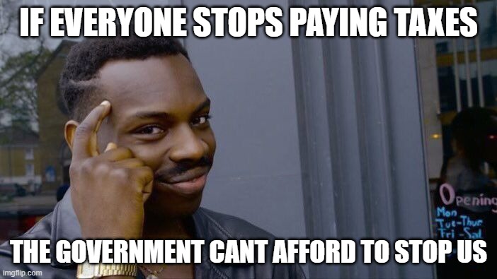 Roll Safe Think About It |  IF EVERYONE STOPS PAYING TAXES; THE GOVERNMENT CANT AFFORD TO STOP US | image tagged in memes,roll safe think about it,government | made w/ Imgflip meme maker