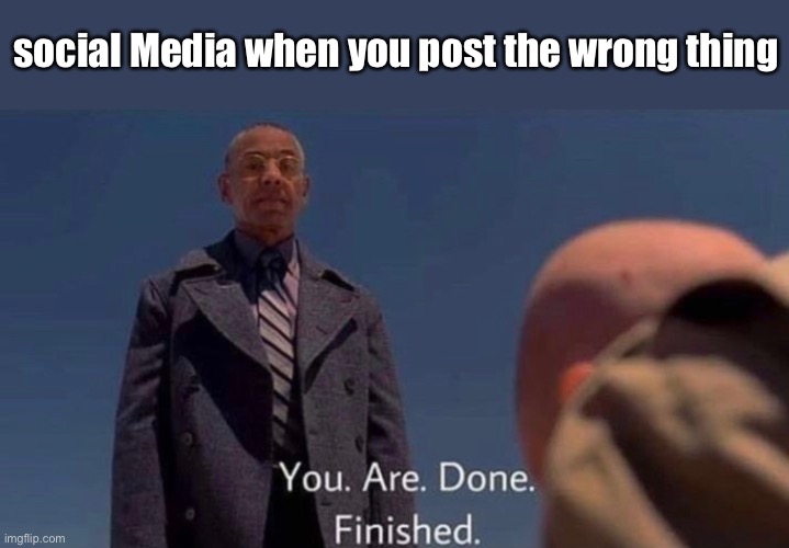 social Media when you post the wrong thing | image tagged in breaking bad | made w/ Imgflip meme maker