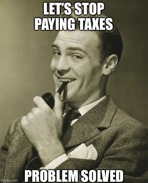 Smug | LET’S STOP PAYING TAXES PROBLEM SOLVED | image tagged in smug | made w/ Imgflip meme maker