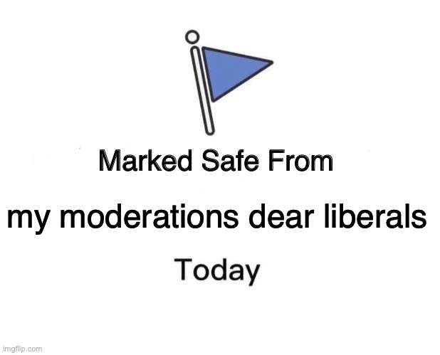 Marked Safe From Meme | my moderations dear liberals | image tagged in memes,marked safe from | made w/ Imgflip meme maker