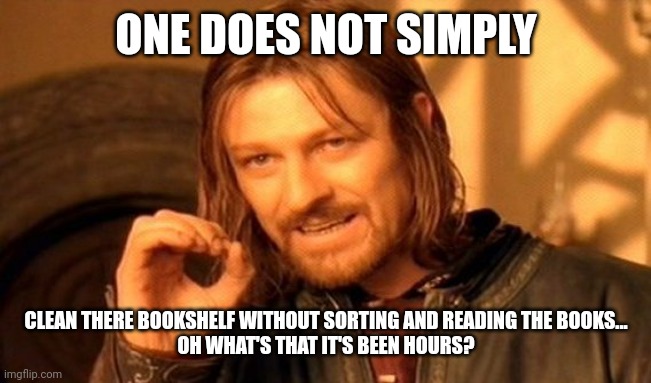 One Does Not Simply | ONE DOES NOT SIMPLY; CLEAN THERE BOOKSHELF WITHOUT SORTING AND READING THE BOOKS...
OH WHAT'S THAT IT'S BEEN HOURS? | image tagged in memes,one does not simply | made w/ Imgflip meme maker