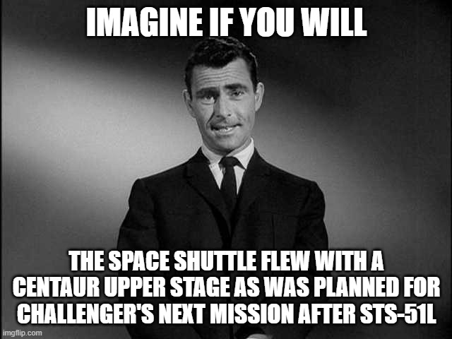 rod serling twilight zone | IMAGINE IF YOU WILL; THE SPACE SHUTTLE FLEW WITH A CENTAUR UPPER STAGE AS WAS PLANNED FOR CHALLENGER'S NEXT MISSION AFTER STS-51L | image tagged in rod serling twilight zone | made w/ Imgflip meme maker