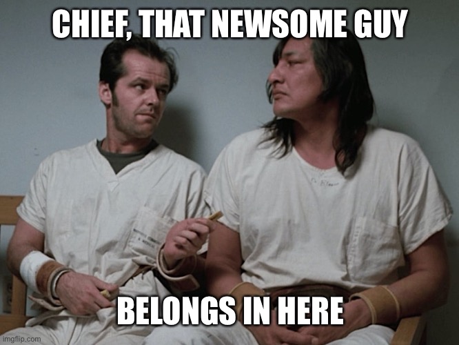 One flew over the cuckoos nest | CHIEF, THAT NEWSOME GUY BELONGS IN HERE | image tagged in one flew over the cuckoos nest | made w/ Imgflip meme maker