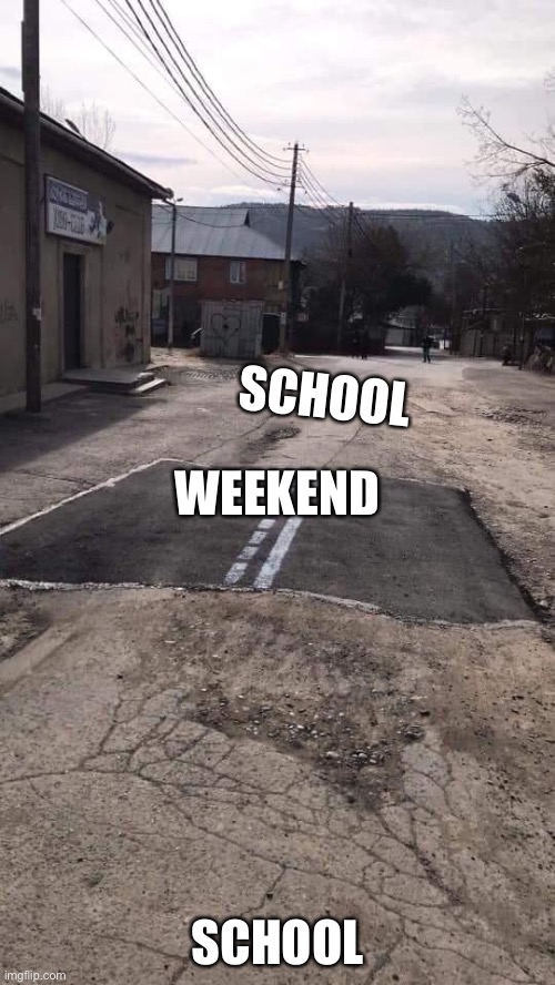 Road Repaired Patch |  SCHOOL; WEEKEND; SCHOOL | image tagged in road repaired patch | made w/ Imgflip meme maker