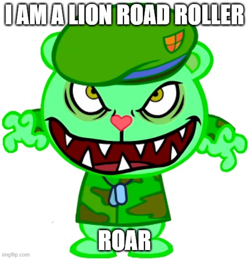 I am a lion road roller | I AM A LION ROAD ROLLER; ROAR | image tagged in flippy happy tree friends / htf | made w/ Imgflip meme maker
