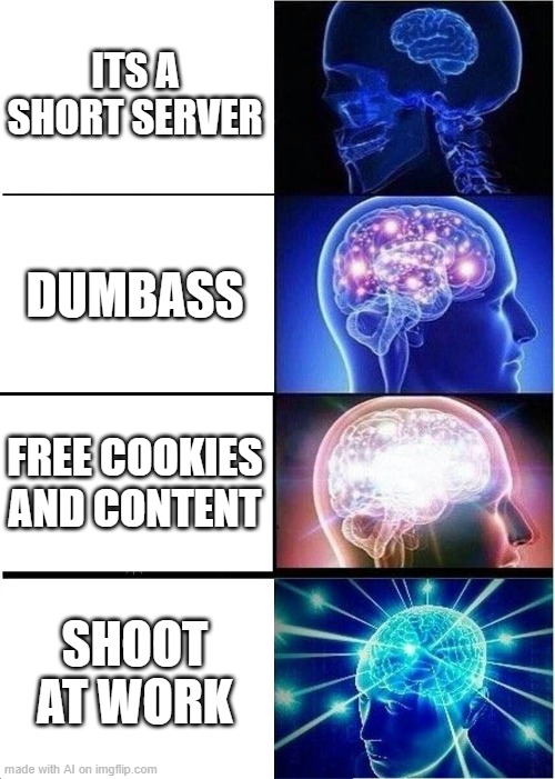 hol up | ITS A SHORT SERVER; DUMBASS; FREE COOKIES AND CONTENT; SHOOT AT WORK | image tagged in memes,expanding brain | made w/ Imgflip meme maker