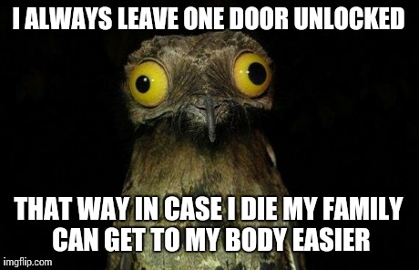 Weird Stuff I Do Potoo | I ALWAYS LEAVE ONE DOOR UNLOCKED THAT WAY IN CASE I DIE MY FAMILY CAN GET TO MY BODY EASIER | image tagged in memes,weird stuff i do potoo,AdviceAnimals | made w/ Imgflip meme maker