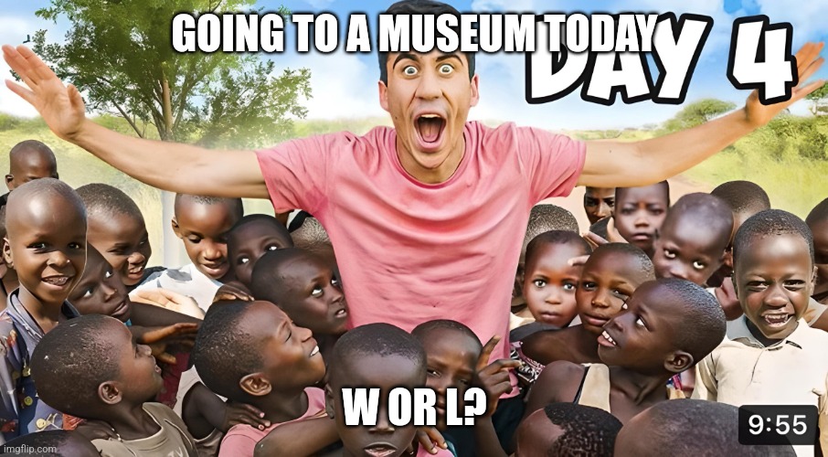 Day 4 | GOING TO A MUSEUM TODAY; W OR L? | image tagged in day 4 | made w/ Imgflip meme maker