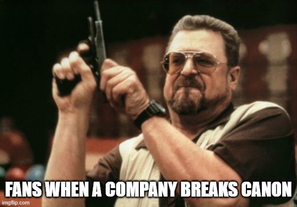 When a company breaks a Francise canon | FANS WHEN A COMPANY BREAKS CANON | image tagged in memes,am i the only one around here | made w/ Imgflip meme maker