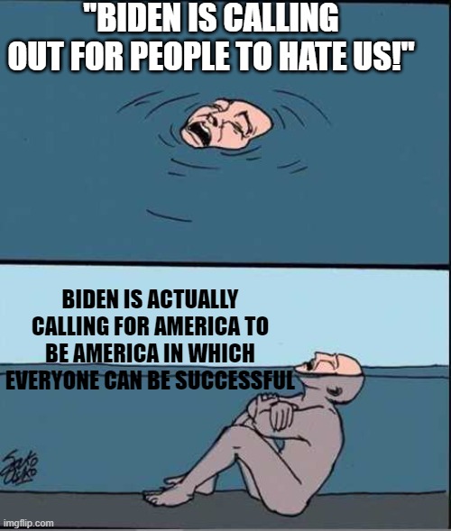 Crying Guy Drowning | "BIDEN IS CALLING OUT FOR PEOPLE TO HATE US!"; BIDEN IS ACTUALLY CALLING FOR AMERICA TO BE AMERICA IN WHICH EVERYONE CAN BE SUCCESSFUL | image tagged in crying guy drowning | made w/ Imgflip meme maker