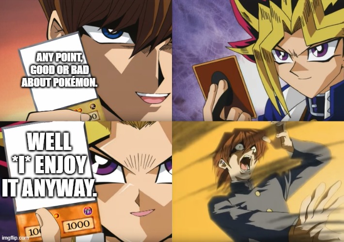 Yu-Gi-Oh Exodia | ANY POINT, GOOD OR BAD ABOUT POKÉMON. WELL *I* ENJOY IT ANYWAY. | image tagged in yu-gi-oh exodia | made w/ Imgflip meme maker