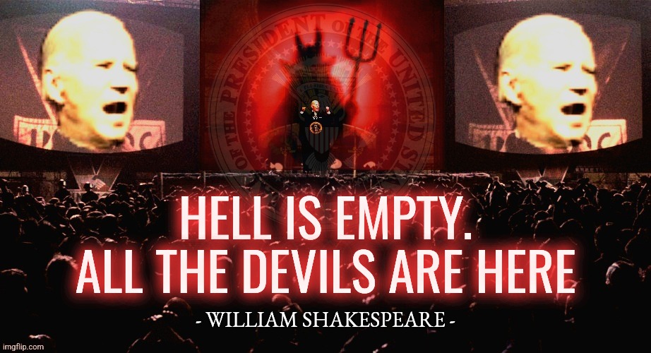 Biden 1984 Devil | HELL IS EMPTY.
ALL THE DEVILS ARE HERE; - WILLIAM SHAKESPEARE - | image tagged in quotes,joe biden,politics,conservatives,democrats,liberals | made w/ Imgflip meme maker
