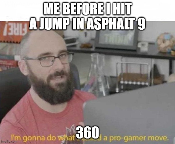 Pro Gamer move | ME BEFORE I HIT A JUMP IN ASPHALT 9; 360 | image tagged in pro gamer move | made w/ Imgflip meme maker