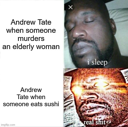 Sleeping Shaq | Andrew Tate when someone murders an elderly woman; Andrew Tate when someone eats sushi | image tagged in memes,sleeping shaq | made w/ Imgflip meme maker
